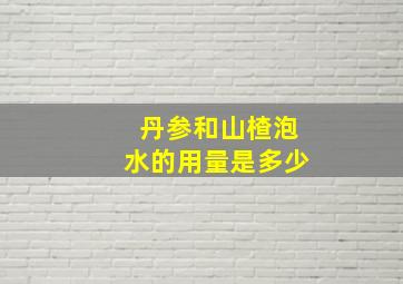 丹参和山楂泡水的用量是多少