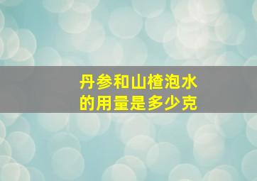 丹参和山楂泡水的用量是多少克