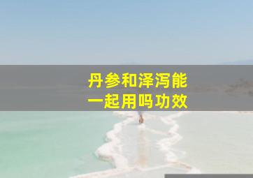 丹参和泽泻能一起用吗功效