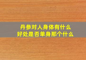 丹参对人身体有什么好处是否单身那个什么