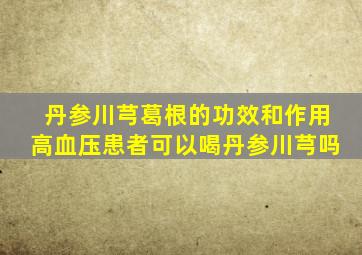 丹参川芎葛根的功效和作用高血压患者可以喝丹参川芎吗