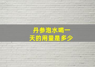 丹参泡水喝一天的用量是多少