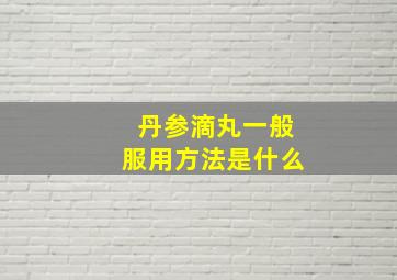 丹参滴丸一般服用方法是什么