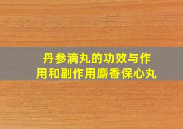 丹参滴丸的功效与作用和副作用麝香保心丸