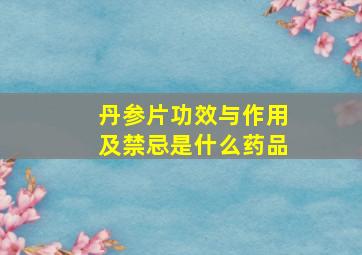 丹参片功效与作用及禁忌是什么药品