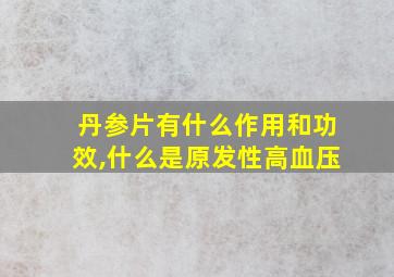 丹参片有什么作用和功效,什么是原发性高血压