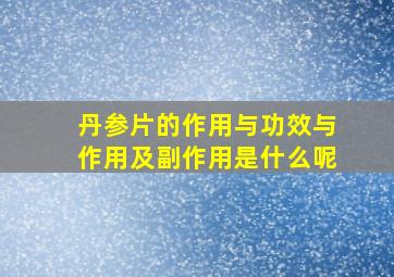 丹参片的作用与功效与作用及副作用是什么呢