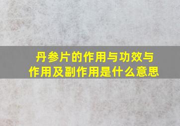 丹参片的作用与功效与作用及副作用是什么意思