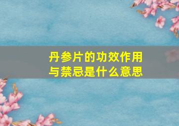 丹参片的功效作用与禁忌是什么意思