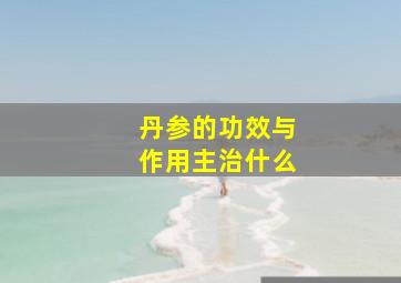 丹参的功效与作用主治什么