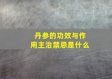 丹参的功效与作用主治禁忌是什么