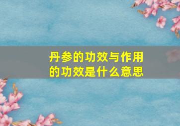 丹参的功效与作用的功效是什么意思