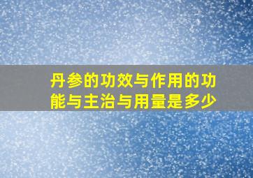 丹参的功效与作用的功能与主治与用量是多少