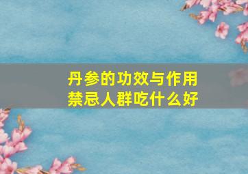 丹参的功效与作用禁忌人群吃什么好