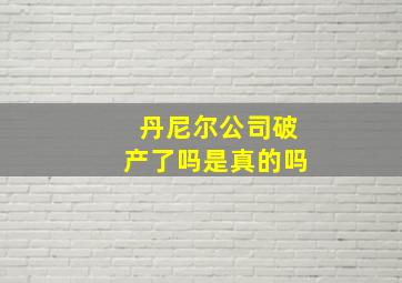 丹尼尔公司破产了吗是真的吗