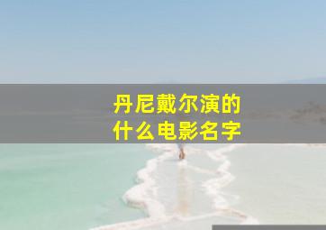 丹尼戴尔演的什么电影名字