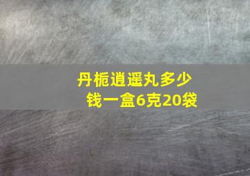 丹栀逍遥丸多少钱一盒6克20袋