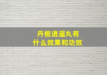 丹栀逍遥丸有什么效果和功效