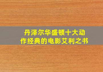 丹泽尔华盛顿十大动作经典的电影艾利之书