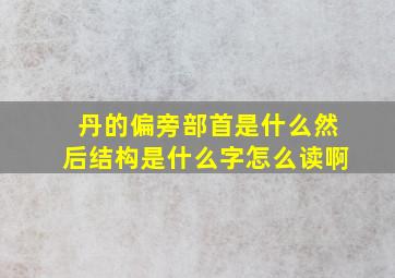 丹的偏旁部首是什么然后结构是什么字怎么读啊