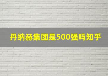 丹纳赫集团是500强吗知乎