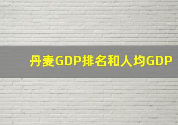 丹麦GDP排名和人均GDP