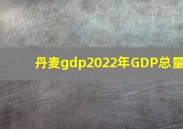 丹麦gdp2022年GDP总量