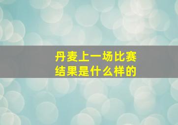 丹麦上一场比赛结果是什么样的