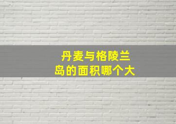 丹麦与格陵兰岛的面积哪个大