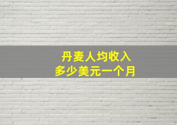 丹麦人均收入多少美元一个月