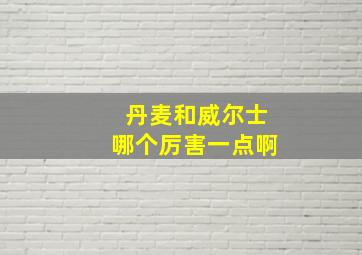 丹麦和威尔士哪个厉害一点啊