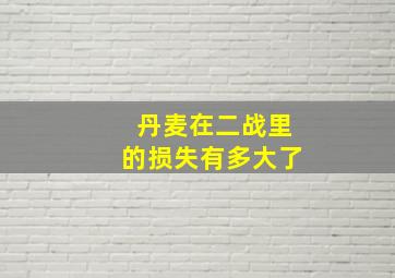 丹麦在二战里的损失有多大了