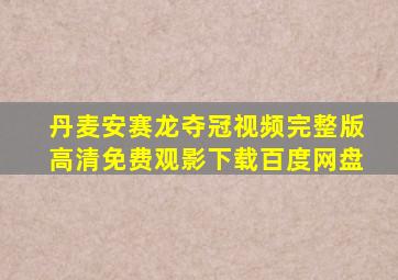 丹麦安赛龙夺冠视频完整版高清免费观影下载百度网盘