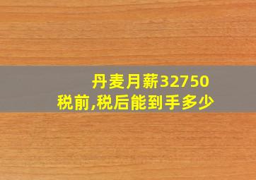 丹麦月薪32750税前,税后能到手多少