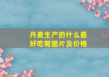 丹麦生产的什么最好吃呢图片及价格