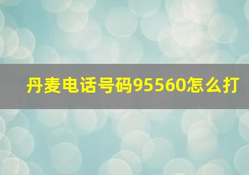 丹麦电话号码95560怎么打