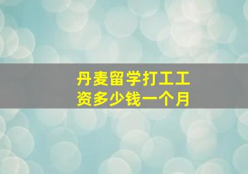 丹麦留学打工工资多少钱一个月