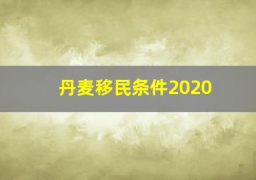 丹麦移民条件2020