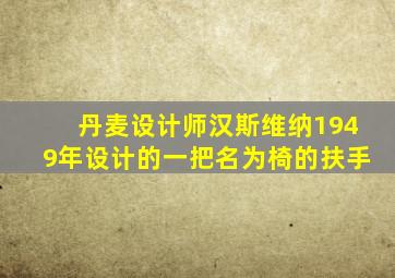 丹麦设计师汉斯维纳1949年设计的一把名为椅的扶手