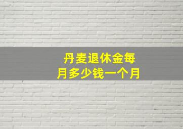 丹麦退休金每月多少钱一个月