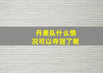 丹麦队什么情况可以夺冠了呢