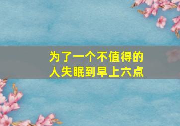 为了一个不值得的人失眠到早上六点