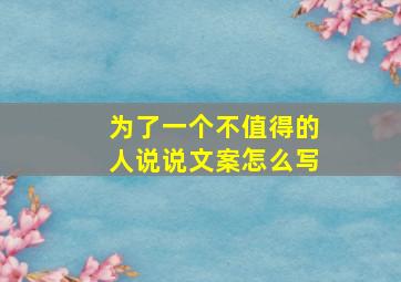 为了一个不值得的人说说文案怎么写