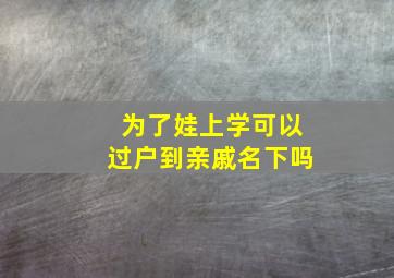 为了娃上学可以过户到亲戚名下吗