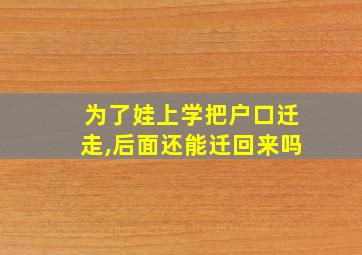 为了娃上学把户口迁走,后面还能迁回来吗