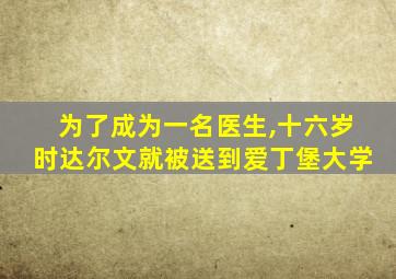 为了成为一名医生,十六岁时达尔文就被送到爱丁堡大学