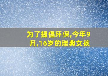 为了提倡环保,今年9月,16岁的瑞典女孩