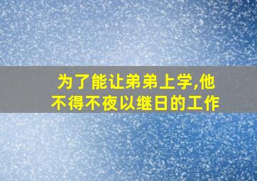 为了能让弟弟上学,他不得不夜以继日的工作