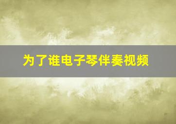 为了谁电子琴伴奏视频