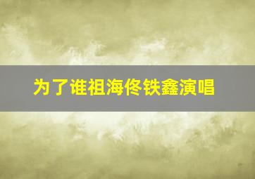 为了谁祖海佟铁鑫演唱